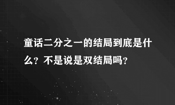 童话二分之一的结局到底是什么？不是说是双结局吗？