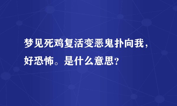 梦见死鸡复活变恶鬼扑向我，好恐怖。是什么意思？