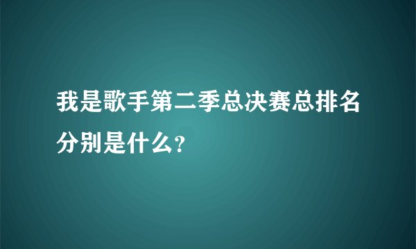 我是歌手第二季总决赛总排名分别是什么？