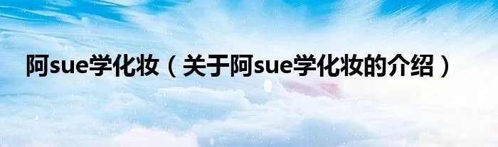阿sue学化妆（关于阿sue学化妆的介绍）