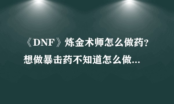 《DNF》炼金术师怎么做药？想做暴击药不知道怎么做药，什么材料？