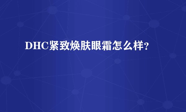 DHC紧致焕肤眼霜怎么样？