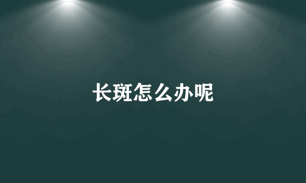 长斑怎么办呢