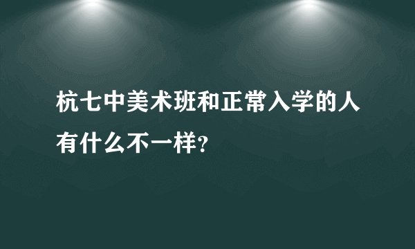 杭七中美术班和正常入学的人有什么不一样？