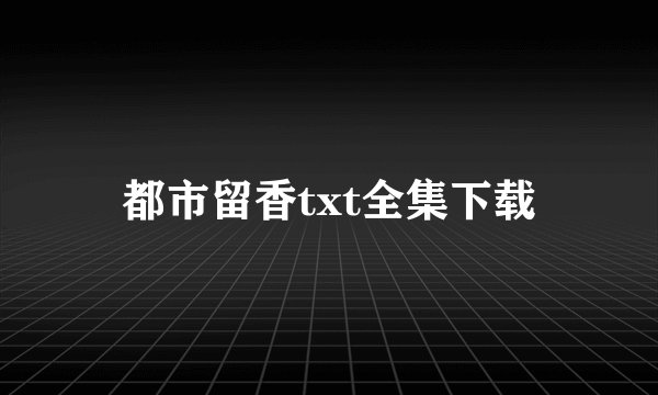 都市留香txt全集下载