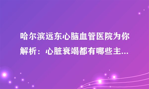 哈尔滨远东心脑血管医院为你解析：心脏衰竭都有哪些主要表现呢？