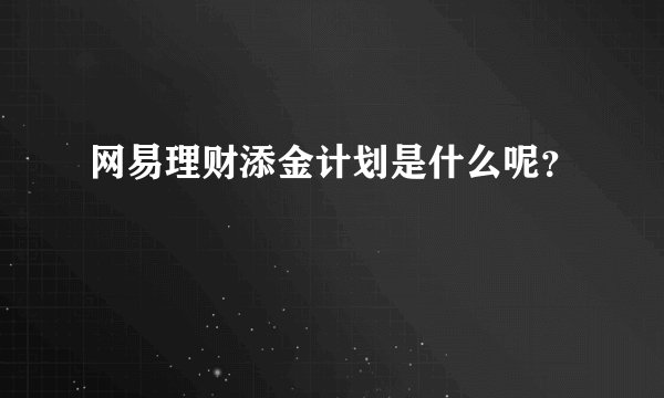 网易理财添金计划是什么呢？