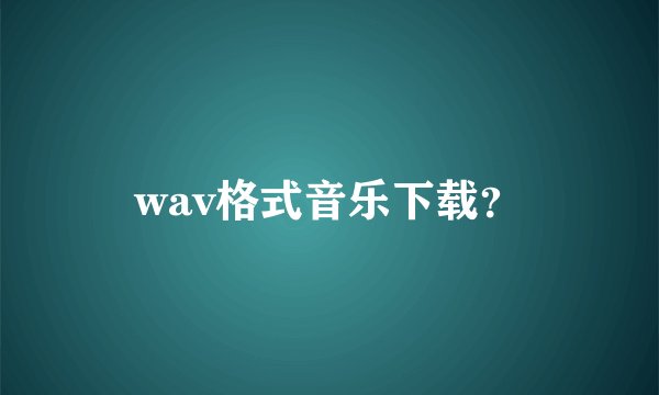 wav格式音乐下载？