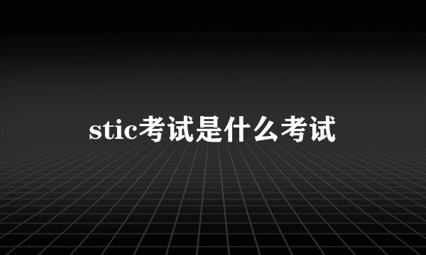 stic考试是什么考试