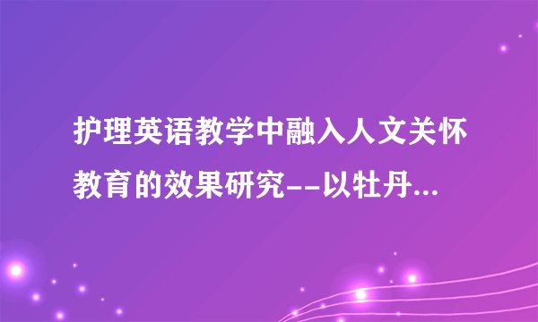 护理英语教学中融入人文关怀教育的效果研究--以牡丹江医学院为例