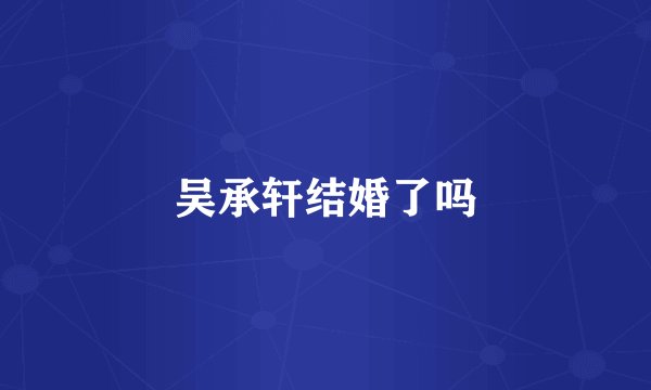 吴承轩结婚了吗