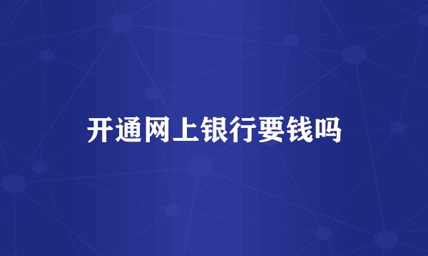 开通网上银行要钱吗