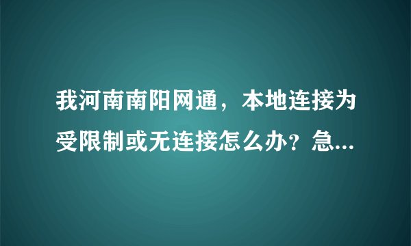 我河南南阳网通，本地连接为受限制或无连接怎么办？急！！！！！！！
