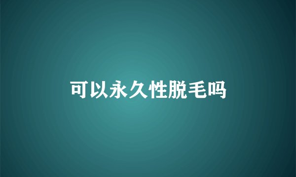 可以永久性脱毛吗