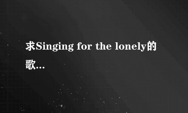 求Singing for the lonely的歌词中文翻译