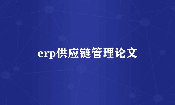 erp供应链管理论文
