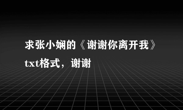求张小娴的《谢谢你离开我》txt格式，谢谢