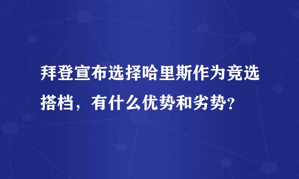 拜登宣布选择哈里斯作为竞选搭档，有什么优势和劣势？