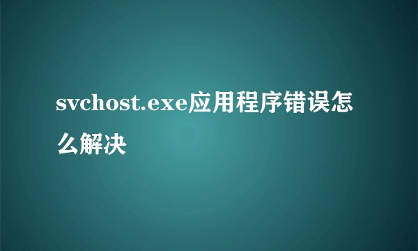 svchost.exe应用程序错误怎么解决