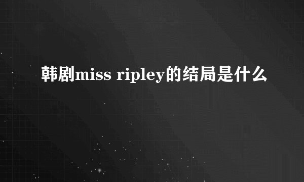 韩剧miss ripley的结局是什么