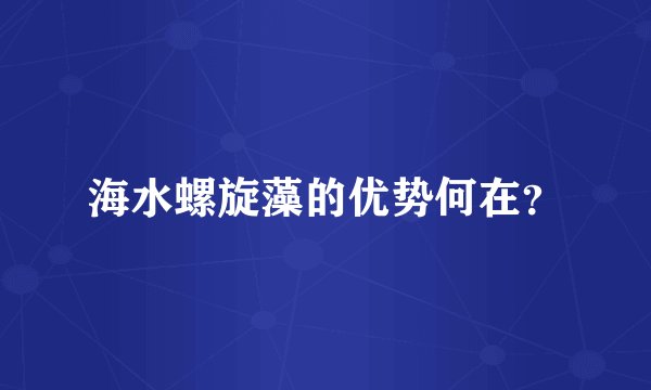 海水螺旋藻的优势何在？