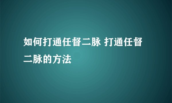 如何打通任督二脉 打通任督二脉的方法