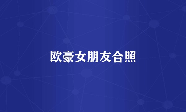 欧豪女朋友合照