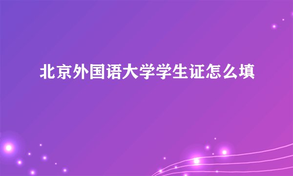 北京外国语大学学生证怎么填