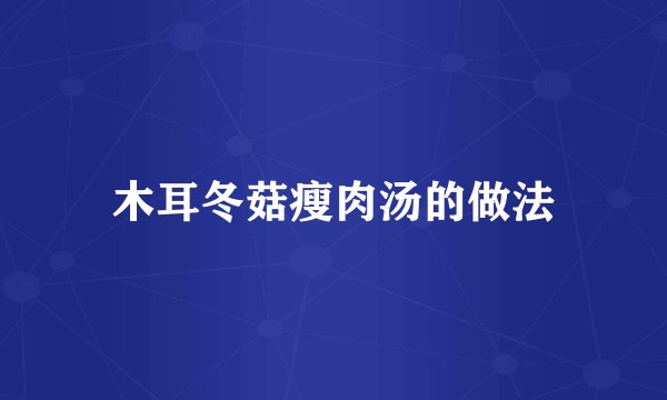 木耳冬菇瘦肉汤的做法