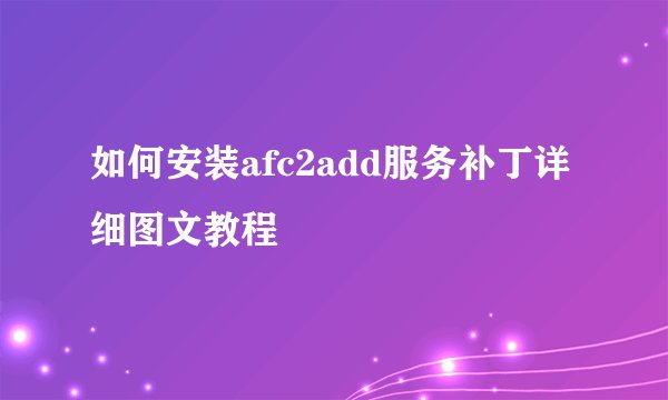 如何安装afc2add服务补丁详细图文教程