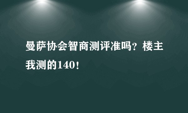 曼萨协会智商测评准吗？楼主我测的140！