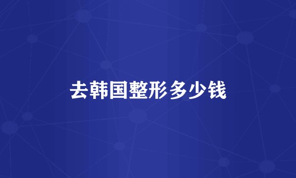 去韩国整形多少钱