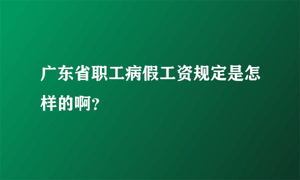 广东省职工病假工资规定是怎样的啊？
