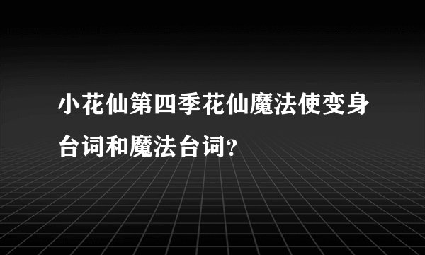 小花仙第四季花仙魔法使变身台词和魔法台词？
