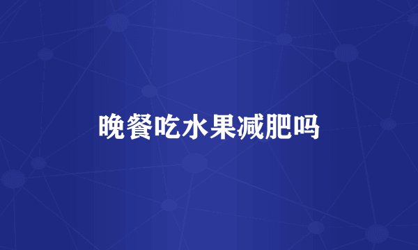 晚餐吃水果减肥吗