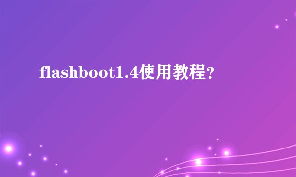 flashboot1.4使用教程？
