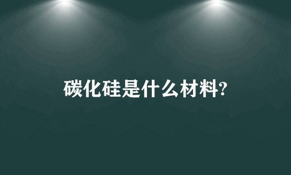 碳化硅是什么材料?