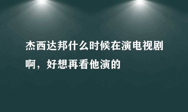杰西达邦什么时候在演电视剧啊，好想再看他演的
