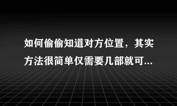 如何偷偷知道对方位置，其实方法很简单仅需要几部就可以搞定了