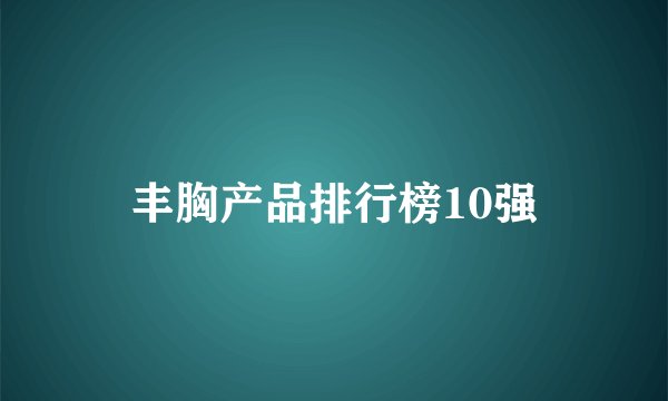 丰胸产品排行榜10强