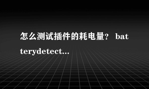 怎么测试插件的耗电量？ batterydetective？