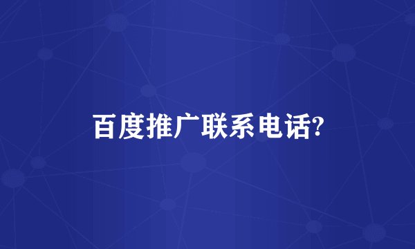 百度推广联系电话?
