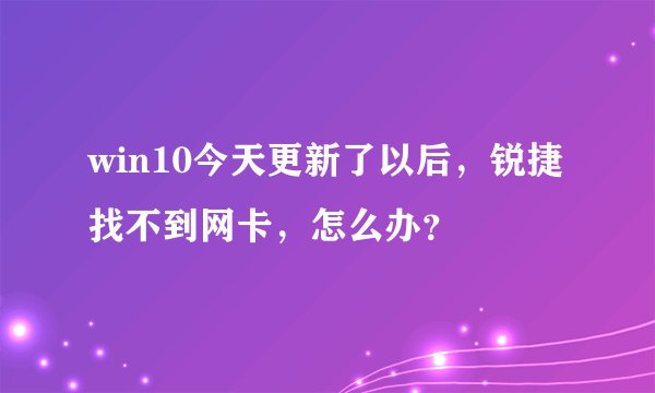 win10今天更新了以后，锐捷找不到网卡，怎么办？