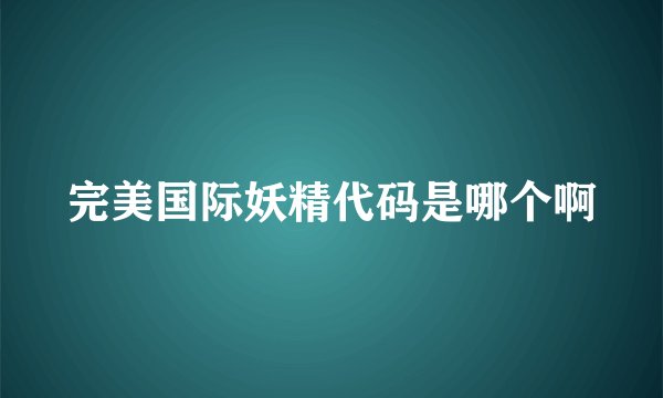 完美国际妖精代码是哪个啊