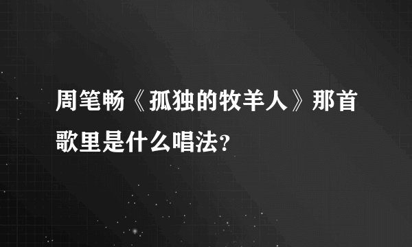 周笔畅《孤独的牧羊人》那首歌里是什么唱法？