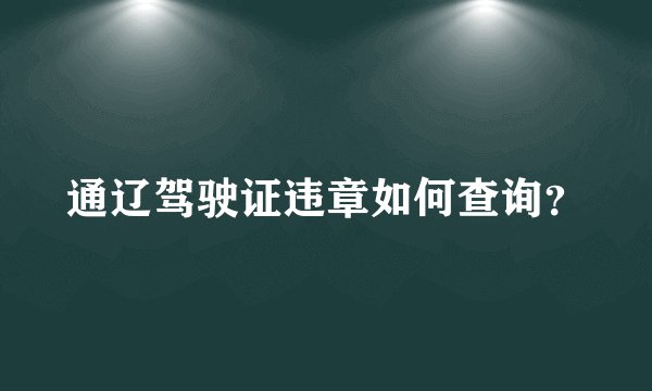 通辽驾驶证违章如何查询？