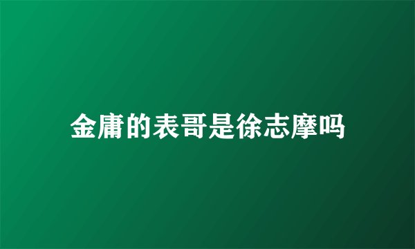 金庸的表哥是徐志摩吗