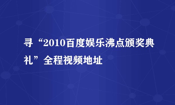 寻“2010百度娱乐沸点颁奖典礼”全程视频地址