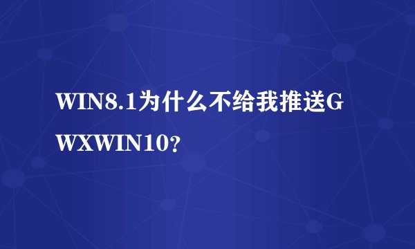 WIN8.1为什么不给我推送GWXWIN10？