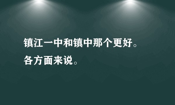 镇江一中和镇中那个更好。 各方面来说。